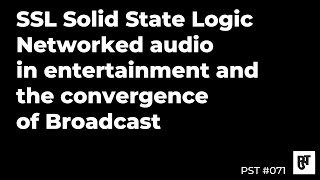 SSL Solid State Logic: Networked Audio in Entertainment – PST #071 Profile