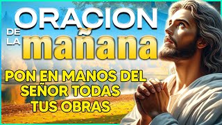 ORACIÓN de la MAÑANA☀Pon en manos del Señor todas tus obras, y tus proyectos se cumplirán