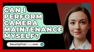 Can I Perform Camera Maintenance Myself? - SecurityFirstCorp.com