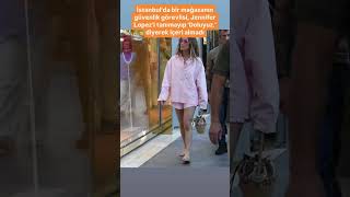 İstanbul&#39;da bir mağazanın güvenlik görevlisi, Jennifer Lopez&#39;i tanımayıp &#39;Doluyuz@Jennifer Lopez