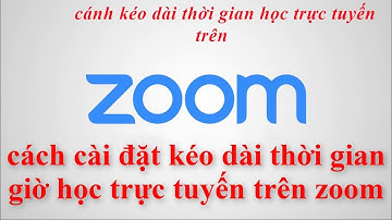 HƯỚNG DẪN CÀI ĐẶT KÉO DÀI THỜI GIAN CHO GIỜ DẠY HỌC TRỰC TUYẾN TRÊN ZOOM