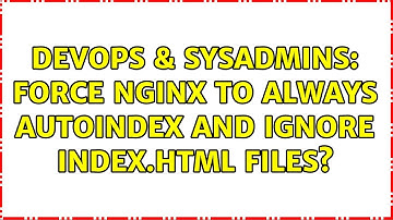 DevOps & SysAdmins: Force nginx to always autoindex and ignore index.html files? (2 Solutions!!)