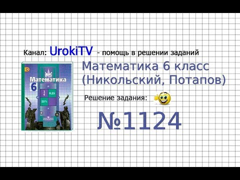 Видеоуроки по математике 6 класс никольский задание 1124