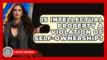 Is Intellectual Property A Violation Of Self-Ownership? - Learn About Libertarianism