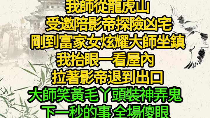 我师从龙虎山 受邀陪影帝探险凶宅，刚到富家女炫耀大师坐镇，我抬眼一看屋内  拉着影帝退到出口，大师笑黄毛丫头装神弄鬼，下一秒的事 全场傻眼 - 天天要闻