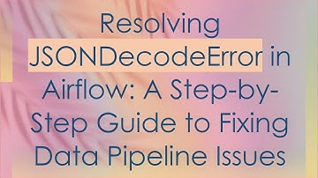 Resolving JSONDecodeError in Airflow: A Step-by-Step Guide to Fixing Data Pipeline Issues