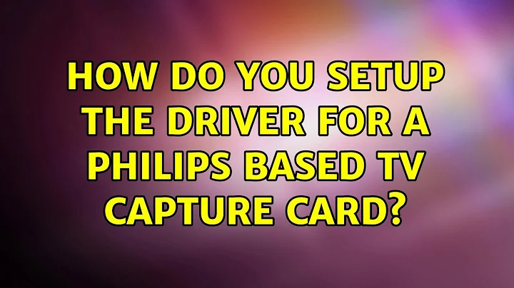 Ubuntu: How do you setup the driver for a Philips based TV capture card?