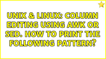 Unix & Linux: Column editing using awk or sed. how to print the following pattern? (4 Solutions!!)