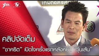 'ชาคริต' เปิดใจครั้งแรกหลังหย่า 'วุ้นเส้น' (คลิปจัดเต็ม)