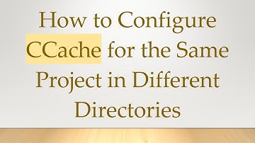 How to Configure CCache for the Same Project in Different Directories
