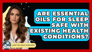 Are Essential Oils For Sleep Safe With Existing Health Conditions? - Sleep Wellness Workshop