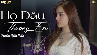 HỌ ĐÂU THƯƠNG EM RUMBA - NGÂN NGÂN COVER | Đừng khóc anh ơi đừng buồn...