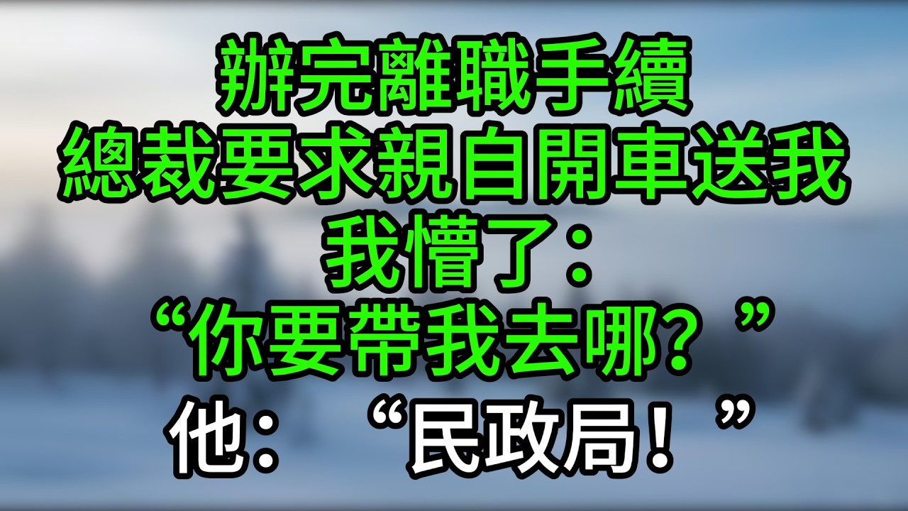 辦完離職手續，總裁要求親自開車送我，我懵了：“你要帶我去哪？”他：“民政局！”