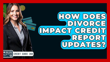 How Does Divorce Impact Credit Report Updates? - CreditGuide360.com