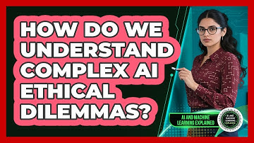 How Do We Understand Complex AI Ethical Dilemmas? - AI and Machine Learning Explained