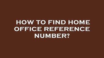 How to find home office reference number?