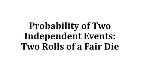 Probability of Two Independent Events: Two Rolls of a Fair Die