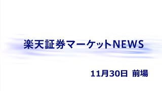 楽天証券マーケットＮＥＷＳ 11月30日【前引け】