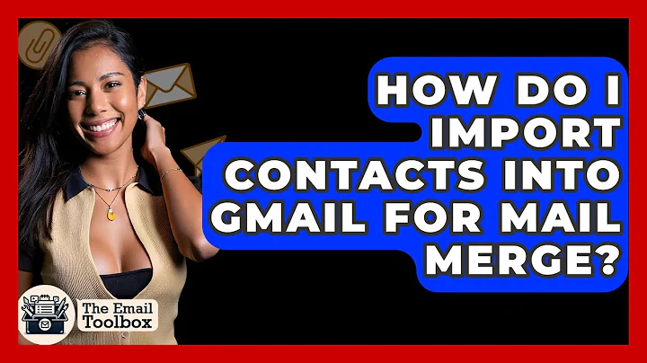 How Do I Import Contacts Into Gmail For Mail Merge? - TheEmailToolbox.com