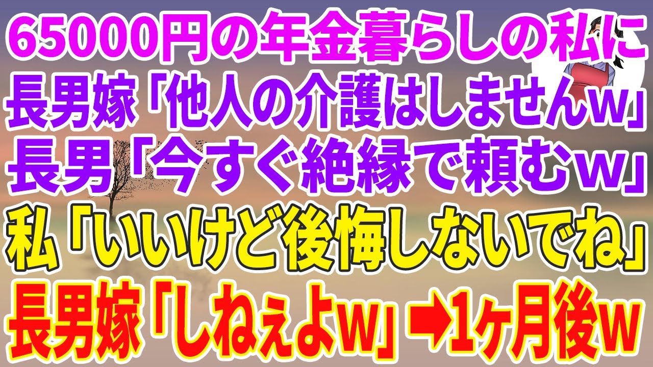 【スカッとする話】65000円の年金暮らしの私に長男嫁「他人の介護はしませんw」長男「今すぐ絶縁で頼むw」私「いいけど後悔しないでね」長男嫁「しねぇよw」1ヶ月後w