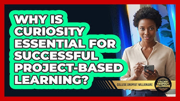 Why Is Curiosity Essential For Successful Project-based Learning? - College Dropout Millionaire
