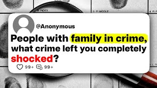 People with family in crime, what crime left you completely shocked?