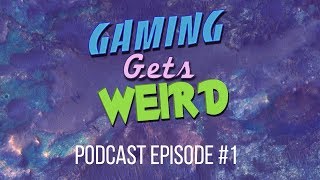 GamingGetsWeird Podcast Episode #1