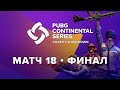 Матч 18 • Финал • PCS Europe Charity Showdown • PUBG Continental Series