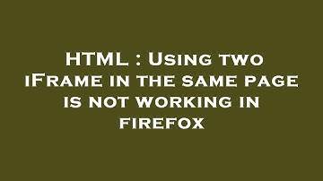 HTML : Using two iFrame in the same page is not working in firefox