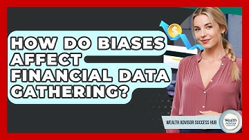How Do Biases Affect Financial Data Gathering? - Wealth Advisor Success Hub