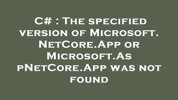 C# : The specified version of Microsoft.NetCore.App or Microsoft.AspNetCore.App was not found