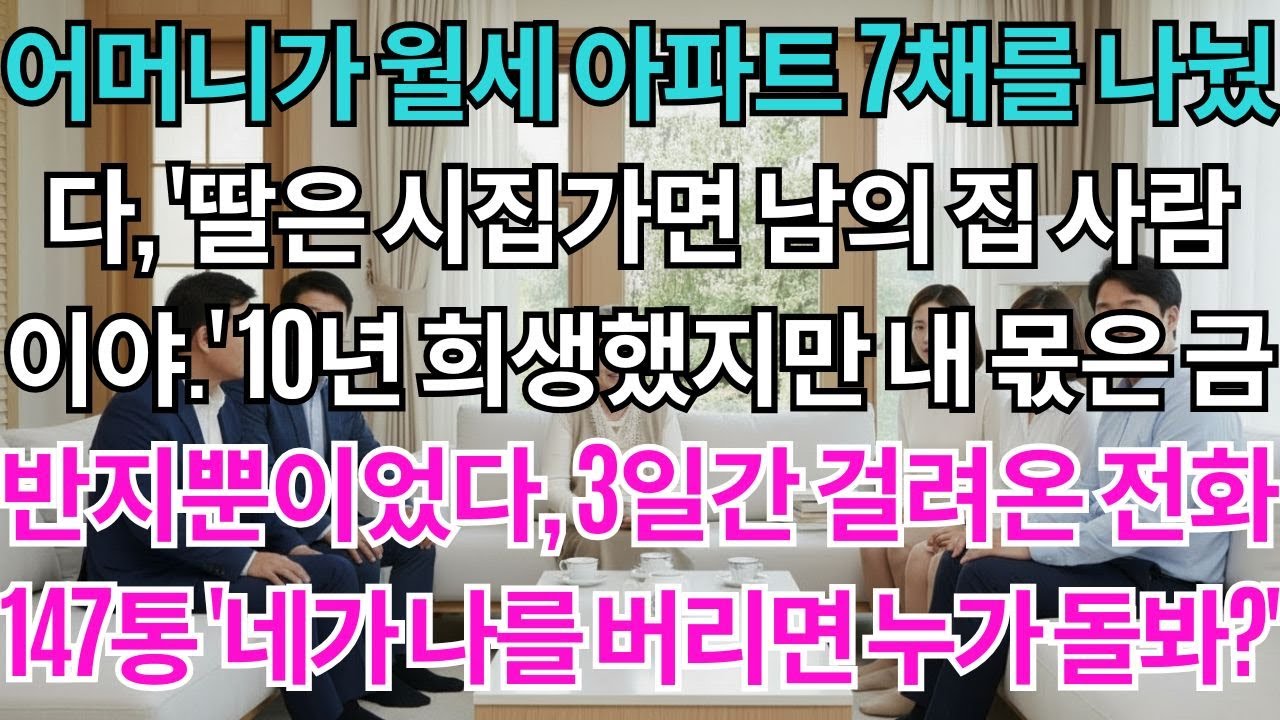 어머니가 월세 아파트 7채를 나눴다. '딸은 시집가면 남의 집 사람이야.' 10년 희생했지만 내 몫은 금반지뿐이었다. 3일간 걸려온 전화 147통 '네가 나를 버리면 누가 돌봐?'