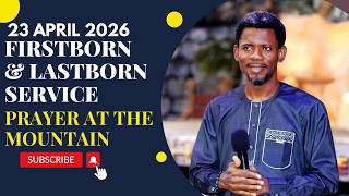 FIRSTBORN AND LASTBORN SERVICE - PRAYER AT THE MOUNTAIN OF TRANSFIGURATION {23 APRIL 2026}