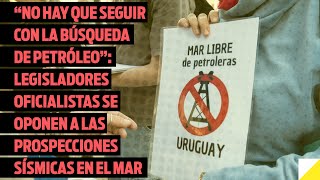 Legisladores oficialistas se oponen a las prospecciones sísmicas en el mar uruguayo