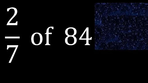 2/7 of 84 ,fraction of a number, part of a whole number