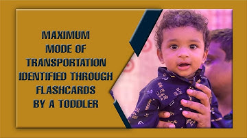 MAXIMUM MODE OF TRANSPORTATION IDENTIFIED THROUGH FLASHCARDS BY A TODDLER