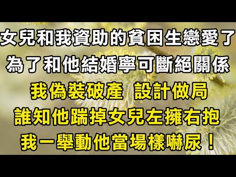 女兒和我資助的貧困生戀愛了！為了和他結婚寧可斷絕關係！我偽裝破產 設計做局！誰知他踹掉女兒左擁右抱！我一舉動他當場樣嚇尿！#翠花的秘密 #翠花的故事#翠花故事