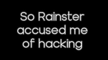 So Rainster accused me of hacking...