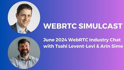WebRTC Simulcast (WebRTC Industry Chat with Tsahi Levent-Levi and Arin Sime)