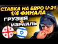 Ставка на Евро-U21 Грузия - Израиль 1/4 финала/Обзор игры Прогноз