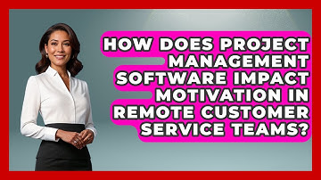How Does Project Management Software Impact Motivation In Remote Customer Service Teams?