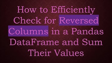 How to Efficiently Check for Reversed Columns in a Pandas DataFrame and Sum Their Values