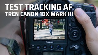 Canon 1DX Mark lll : test tốc độ lấy nét Tracking AF và chụp liên tục : quá kinh !!