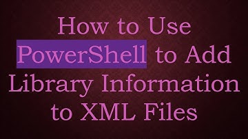 How to Use PowerShell to Add Library Information to XML Files