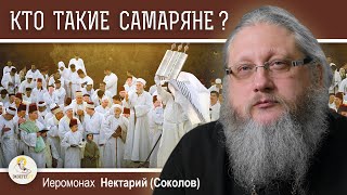 КТО ТАКИЕ САМАРЯНЕ ? Иеромонах Нектарий (Соколов)