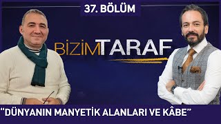 Bizim Taraf 37. Bölüm - "DÜNYANIN MANYETİK ALANLARI VE KABE" 