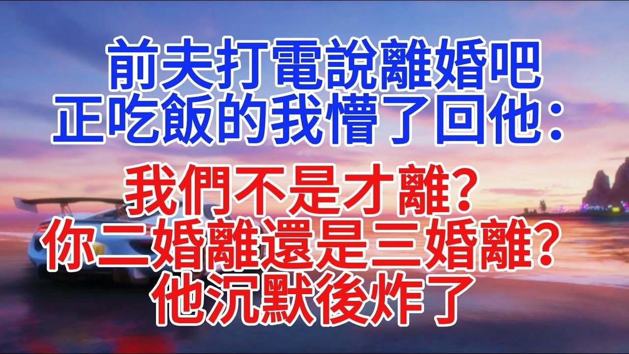 前夫打電說離婚吧，正吃飯的我懵了回他：我們不是才離？你二婚離還是三婚離？他沉默後炸了#故事頻道 #小說推文 #情感故事