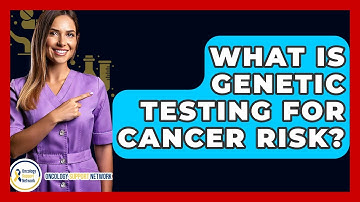 What Is Genetic Testing For Cancer Risk? - Oncology Support Network