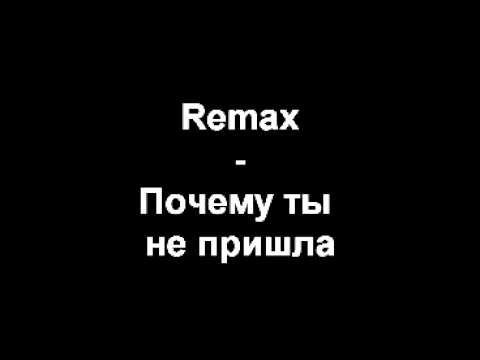 Remax почему ты не пришла
