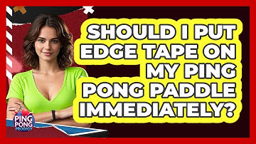 Should I Put Edge Tape On My Ping Pong Paddle Immediately? - Ping Pong Prodigy